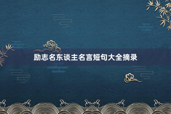 励志名东谈主名言短句大全摘录